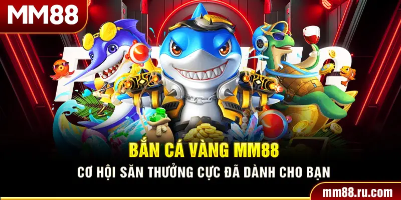 Bắn Cá Vàng MM88 – Cơ Hội Săn Thưởng Cực Đã Dành Cho Bạn