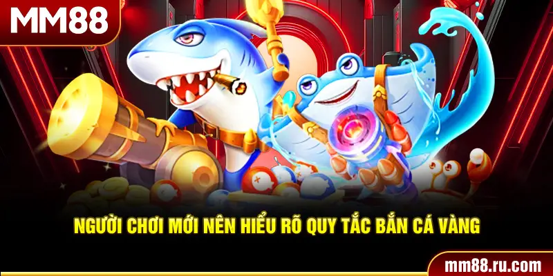 Người chơi mới nên hiểu rõ quy tắc bắn cá vàng